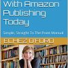 How To Start Making Money With Amazon Publishing Today: Simple, Practical and Straight To The Point Manual on Publishing on Amazon Kindle